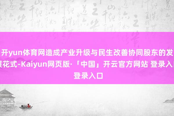 开yun体育网造成产业升级与民生改善协同股东的发展花式-Kaiyun网页版·「中国」开云官方网站 登录入口