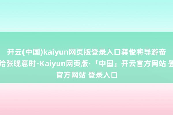 开云(中国)kaiyun网页版登录入口龚俊将导游奋勉棒交给张晚意时-Kaiyun网页版·「中国」开云官方网站 登录入口