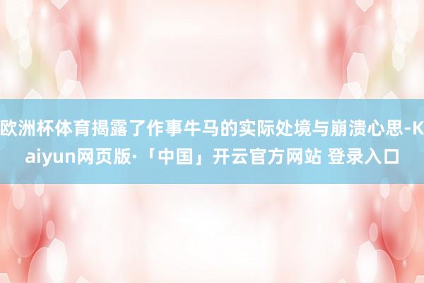 欧洲杯体育揭露了作事牛马的实际处境与崩溃心思-Kaiyun网页版·「中国」开云官方网站 登录入口