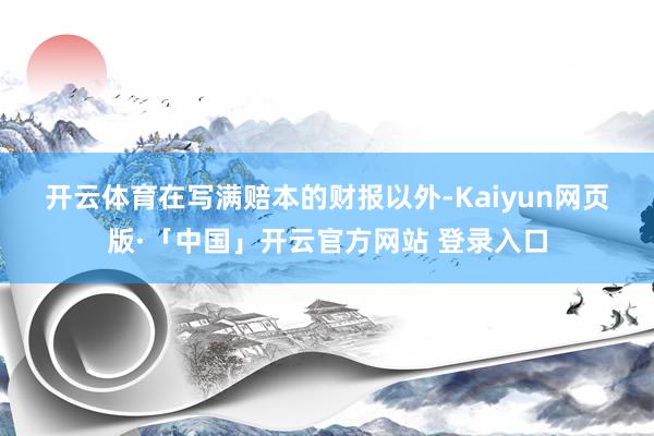 开云体育　　在写满赔本的财报以外-Kaiyun网页版·「中国」开云官方网站 登录入口