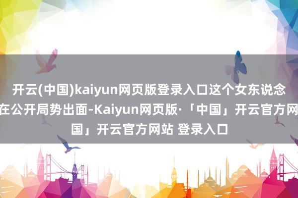 开云(中国)kaiyun网页版登录入口这个女东说念主平时很少在公开局势出面-Kaiyun网页版·「中国」开云官方网站 登录入口