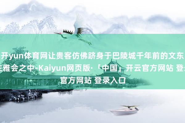 开yun体育网让贵客仿佛跻身于巴陵城千年前的文东说念主雅会之中-Kaiyun网页版·「中国」开云官方网站 登录入口