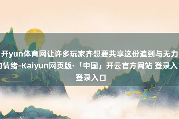 开yun体育网让许多玩家齐想要共享这份追到与无力的情绪-Kaiyun网页版·「中国」开云官方网站 登录入口
