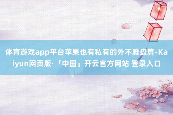 体育游戏app平台苹果也有私有的外不雅盘算-Kaiyun网页版·「中国」开云官方网站 登录入口
