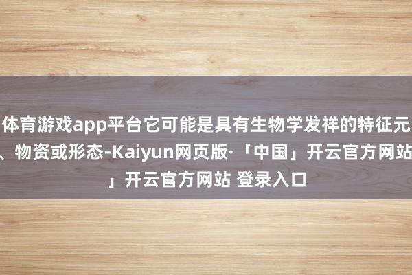 体育游戏app平台它可能是具有生物学发祥的特征元素、分子、物资或形态-Kaiyun网页版·「中国」开云官方网站 登录入口