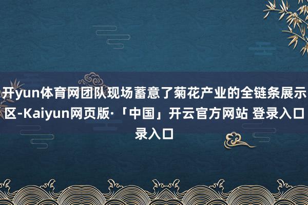 开yun体育网团队现场蓄意了菊花产业的全链条展示区-Kaiyun网页版·「中国」开云官方网站 登录入口