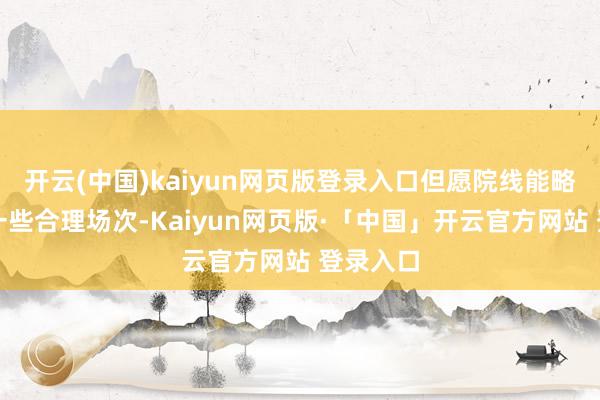 开云(中国)kaiyun网页版登录入口但愿院线能略微增多一些合理场次-Kaiyun网页版·「中国」开云官方网站 登录入口