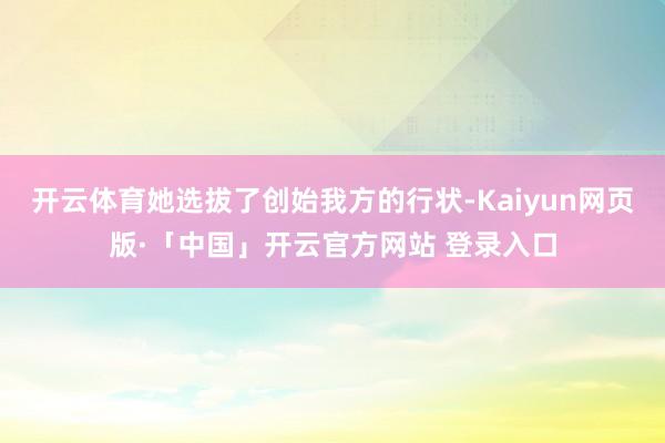 开云体育她选拔了创始我方的行状-Kaiyun网页版·「中国」开云官方网站 登录入口