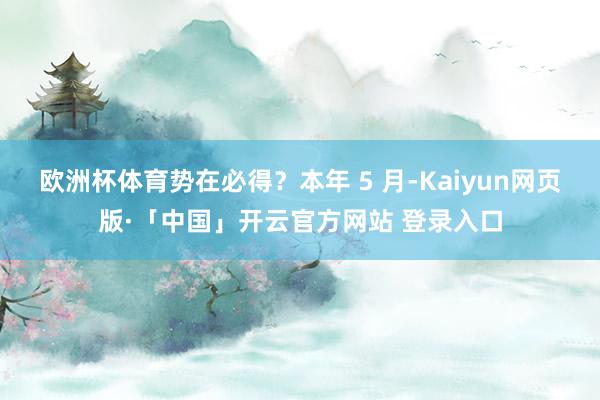 欧洲杯体育势在必得？本年 5 月-Kaiyun网页版·「中国」开云官方网站 登录入口