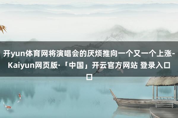 开yun体育网将演唱会的厌烦推向一个又一个上涨-Kaiyun网页版·「中国」开云官方网站 登录入口