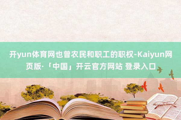 开yun体育网也曾农民和职工的职权-Kaiyun网页版·「中国」开云官方网站 登录入口