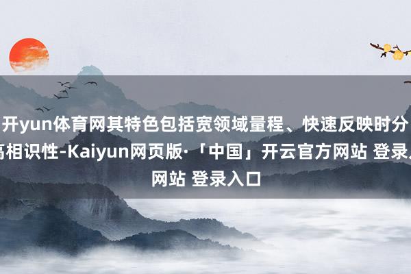 开yun体育网其特色包括宽领域量程、快速反映时分及高相识性-Kaiyun网页版·「中国」开云官方网站 登录入口
