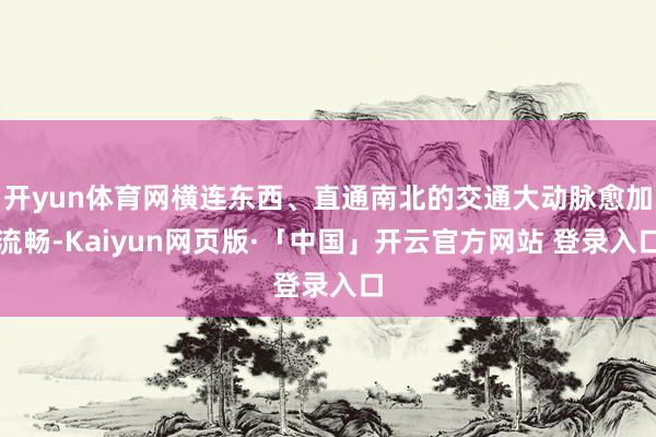 开yun体育网横连东西、直通南北的交通大动脉愈加流畅-Kaiyun网页版·「中国」开云官方网站 登录入口