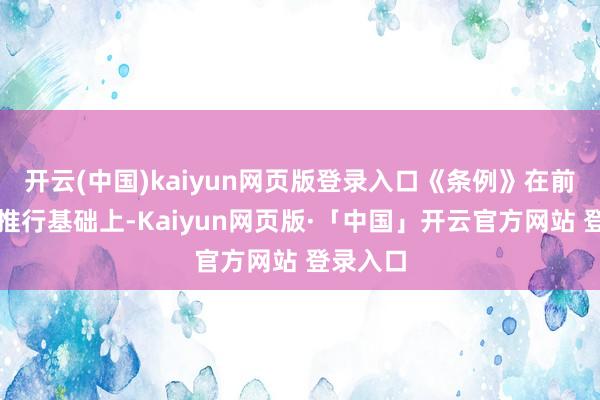 开云(中国)kaiyun网页版登录入口《条例》在前期试点推行基础上-Kaiyun网页版·「中国」开云官方网站 登录入口