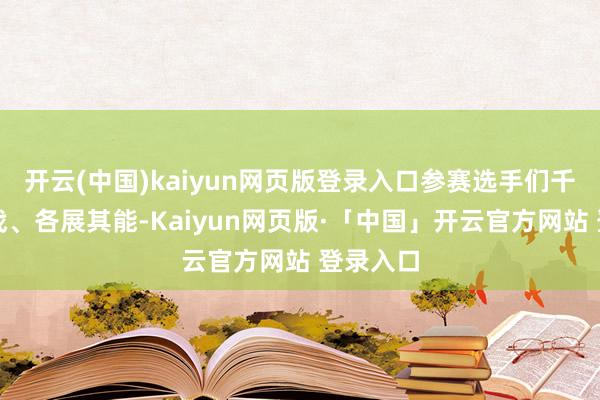 开云(中国)kaiyun网页版登录入口参赛选手们千里着应战、各展其能-Kaiyun网页版·「中国」开云官方网站 登录入口