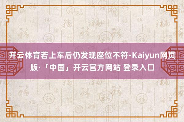 开云体育若上车后仍发现座位不符-Kaiyun网页版·「中国」开云官方网站 登录入口