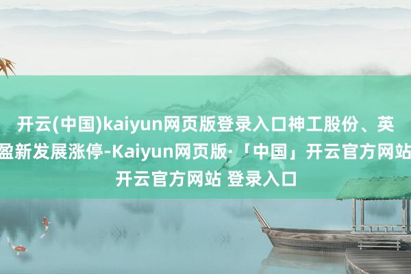开云(中国)kaiyun网页版登录入口神工股份、英唐智控、盈新发展涨停-Kaiyun网页版·「中国」开云官方网站 登录入口