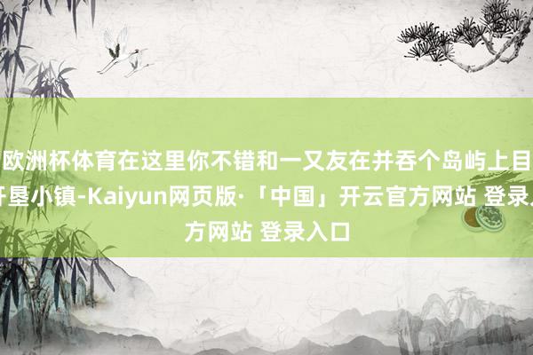 欧洲杯体育在这里你不错和一又友在并吞个岛屿上目田开垦小镇-Kaiyun网页版·「中国」开云官方网站 登录入口