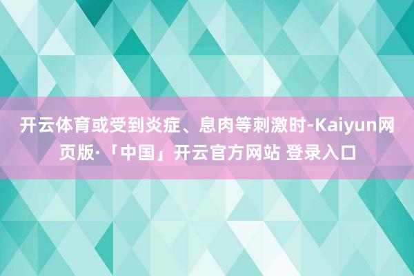 开云体育或受到炎症、息肉等刺激时-Kaiyun网页版·「中国」开云官方网站 登录入口