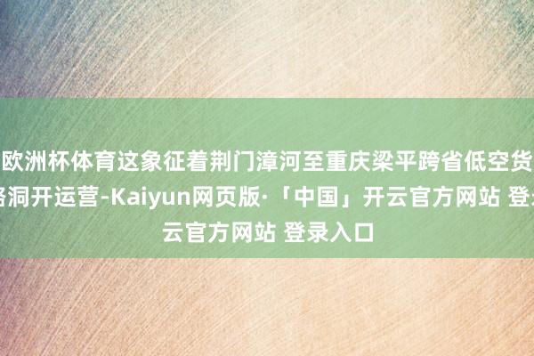 欧洲杯体育这象征着荆门漳河至重庆梁平跨省低空货运航路洞开运营-Kaiyun网页版·「中国」开云官方网站 登录入口