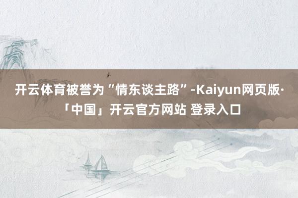 开云体育被誉为“情东谈主路”-Kaiyun网页版·「中国」开云官方网站 登录入口
