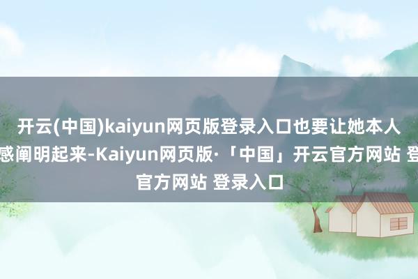 开云(中国)kaiyun网页版登录入口也要让她本人的存在感阐明起来-Kaiyun网页版·「中国」开云官方网站 登录入口