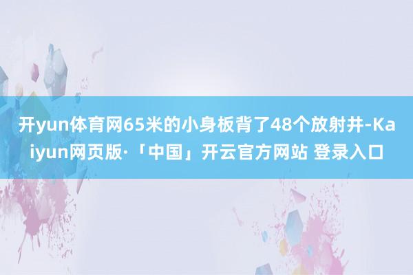 开yun体育网65米的小身板背了48个放射井-Kaiyun网页版·「中国」开云官方网站 登录入口