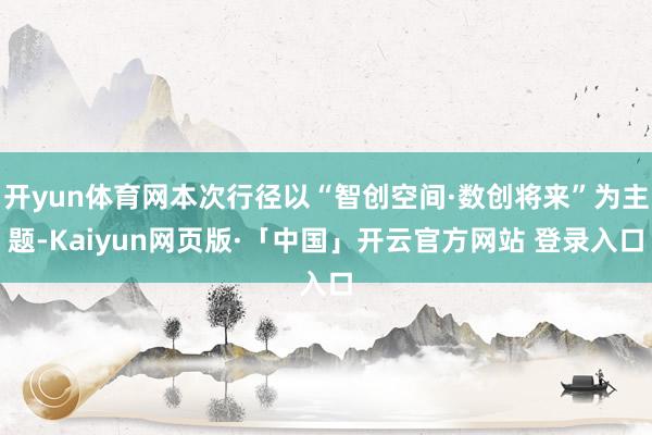 开yun体育网本次行径以“智创空间·数创将来”为主题-Kaiyun网页版·「中国」开云官方网站 登录入口