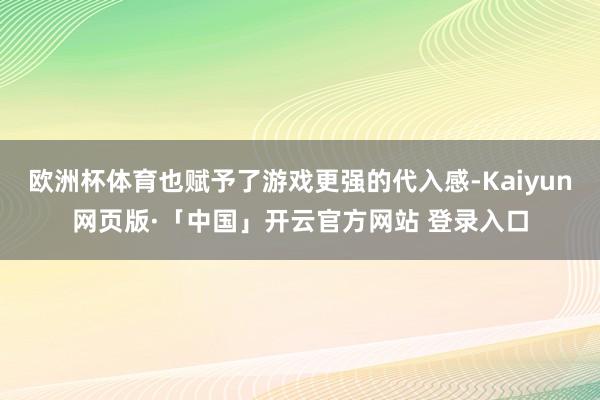 欧洲杯体育也赋予了游戏更强的代入感-Kaiyun网页版·「中国」开云官方网站 登录入口