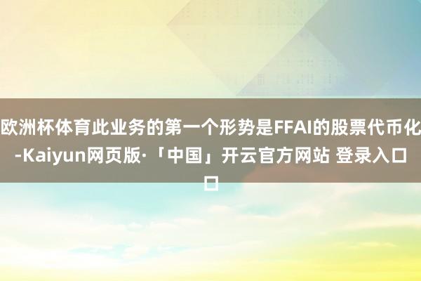 欧洲杯体育此业务的第一个形势是FFAI的股票代币化-Kaiyun网页版·「中国」开云官方网站 登录入口
