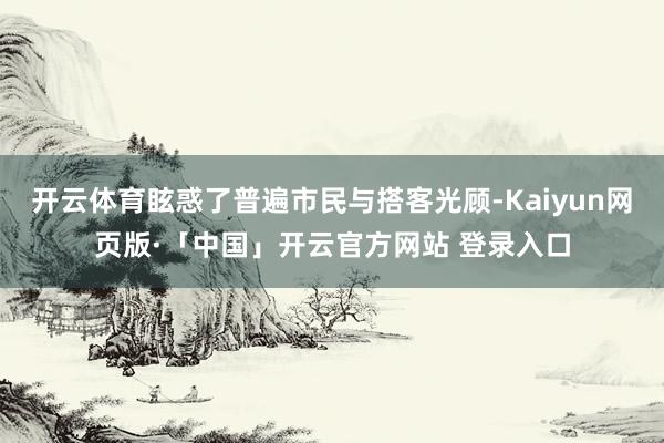 开云体育眩惑了普遍市民与搭客光顾-Kaiyun网页版·「中国」开云官方网站 登录入口