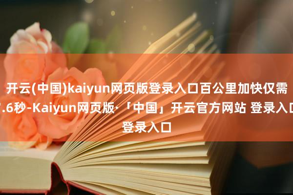 开云(中国)kaiyun网页版登录入口百公里加快仅需7.6秒-Kaiyun网页版·「中国」开云官方网站 登录入口
