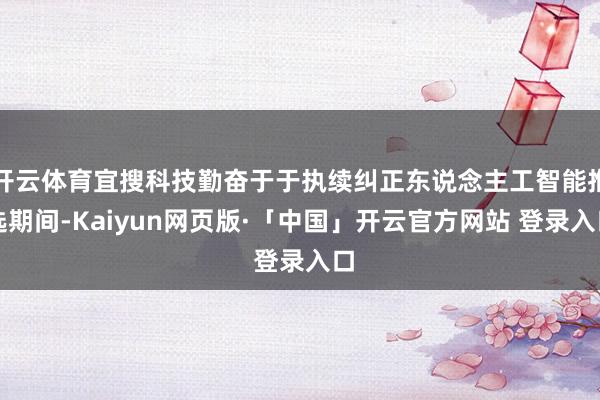 开云体育宜搜科技勤奋于于执续纠正东说念主工智能推选期间-Kaiyun网页版·「中国」开云官方网站 登录入口