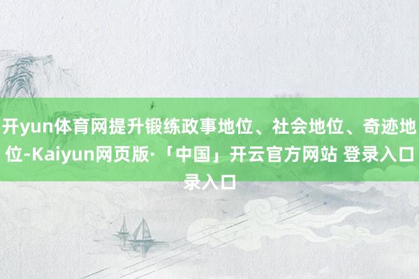 开yun体育网提升锻练政事地位、社会地位、奇迹地位-Kaiyun网页版·「中国」开云官方网站 登录入口