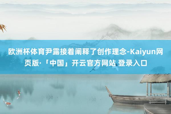欧洲杯体育尹露接着阐释了创作理念-Kaiyun网页版·「中国」开云官方网站 登录入口