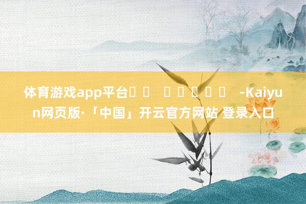 体育游戏app平台		  					  -Kaiyun网页版·「中国」开云官方网站 登录入口