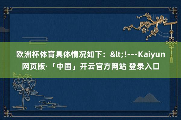 欧洲杯体育具体情况如下：<!---Kaiyun网页版·「中国」开云官方网站 登录入口