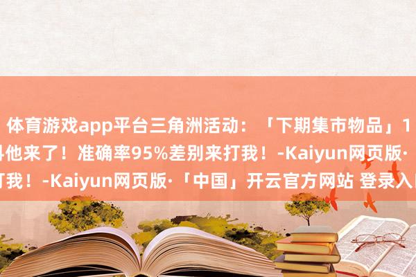 体育游戏app平台三角洲活动：「下期集市物品」11月28日集市物品爆料他来了！准确率95%差别来打我！-Kaiyun网页版·「中国」开云官方网站 登录入口
