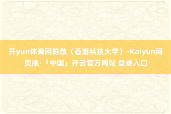 开yun体育网陈敬(香港科技大学)-Kaiyun网页版·「中国」开云官方网站 登录入口