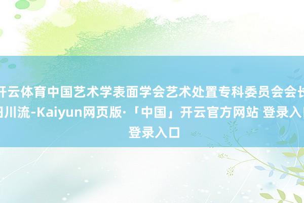 开云体育中国艺术学表面学会艺术处置专科委员会会长田川流-Kaiyun网页版·「中国」开云官方网站 登录入口