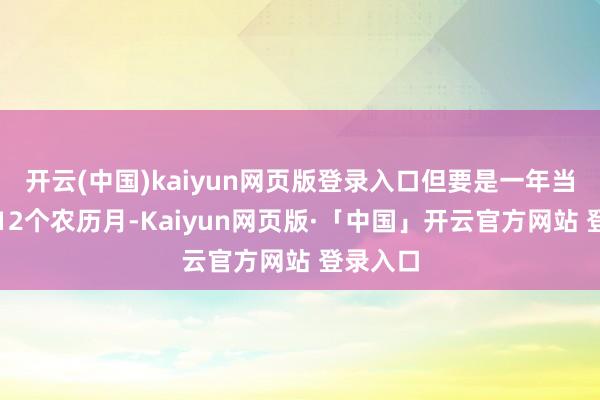 开云(中国)kaiyun网页版登录入口但要是一年当中唯有12个农历月-Kaiyun网页版·「中国」开云官方网站 登录入口