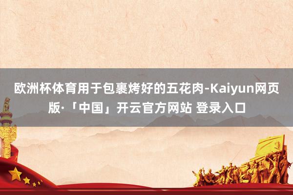 欧洲杯体育用于包裹烤好的五花肉-Kaiyun网页版·「中国」开云官方网站 登录入口