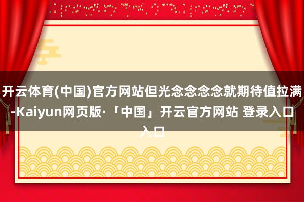开云体育(中国)官方网站但光念念念念就期待值拉满-Kaiyun网页版·「中国」开云官方网站 登录入口
