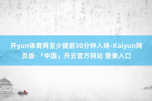 开yun体育网至少提前30分钟入场-Kaiyun网页版·「中国」开云官方网站 登录入口