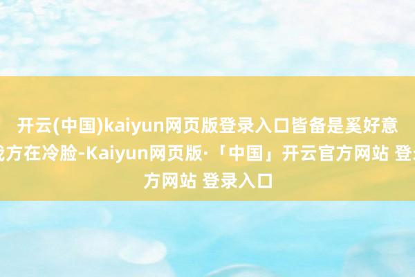 开云(中国)kaiyun网页版登录入口皆备是奚好意思娟我方在冷脸-Kaiyun网页版·「中国」开云官方网站 登录入口