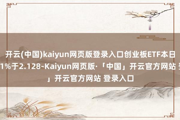 开云(中国)kaiyun网页版登录入口创业板ETF本日收跌1.71%于2.128-Kaiyun网页版·「中国」开云官方网站 登录入口