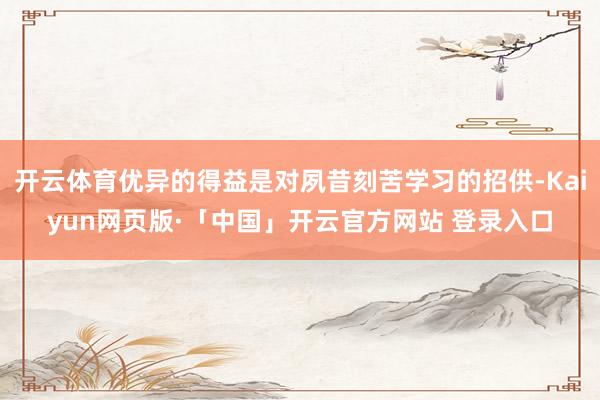 开云体育优异的得益是对夙昔刻苦学习的招供-Kaiyun网页版·「中国」开云官方网站 登录入口