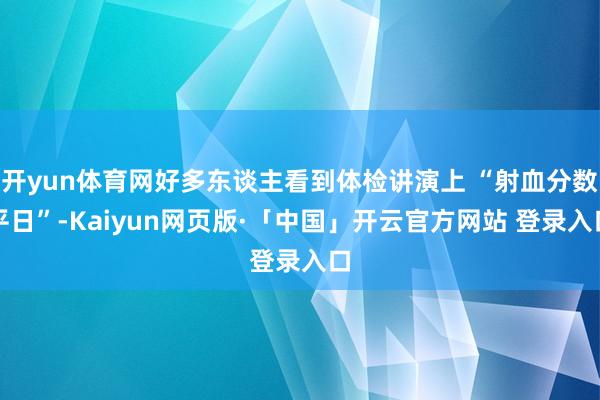 开yun体育网好多东谈主看到体检讲演上 “射血分数平日”-Kaiyun网页版·「中国」开云官方网站 登录入口