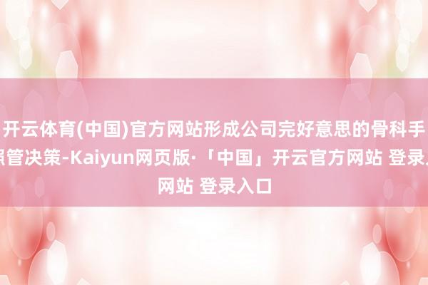 开云体育(中国)官方网站形成公司完好意思的骨科手术照管决策-Kaiyun网页版·「中国」开云官方网站 登录入口