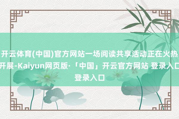 开云体育(中国)官方网站一场阅读共享活动正在火热开展-Kaiyun网页版·「中国」开云官方网站 登录入口